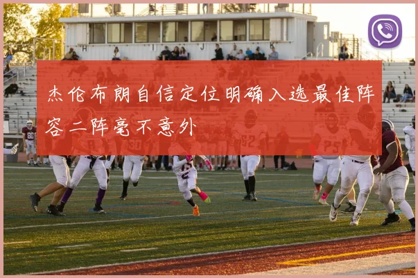 杰伦布朗自信定位明确入选最佳阵容二阵毫不意外
