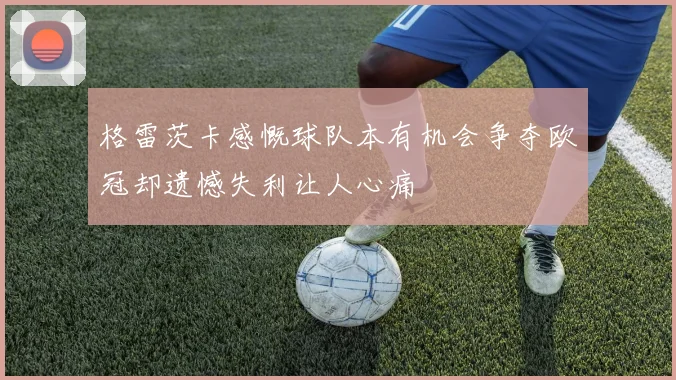 格雷茨卡感慨球队本有机会争夺欧冠却遗憾失利让人心痛