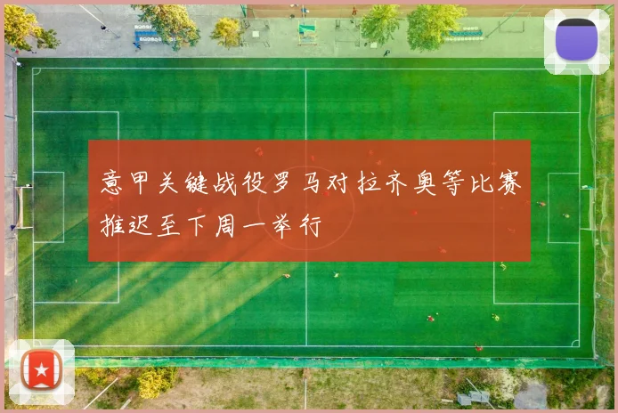 意甲关键战役罗马对拉齐奥等比赛推迟至下周一举行