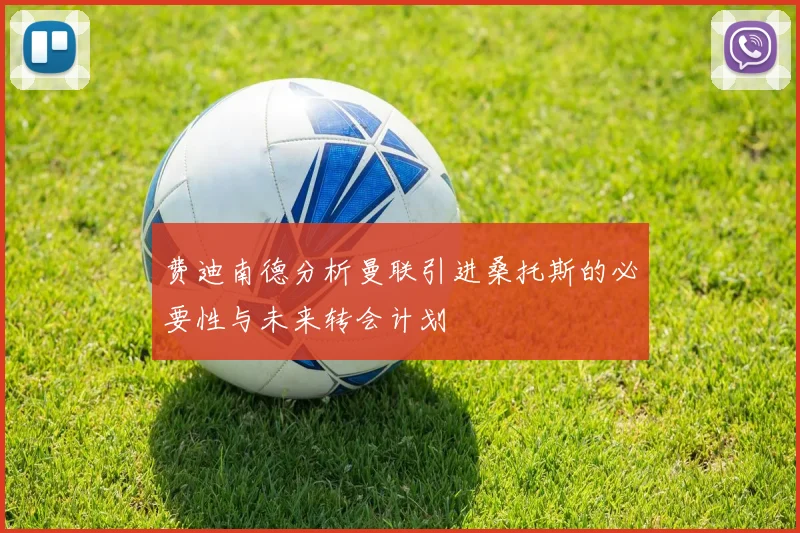 费迪南德分析曼联引进桑托斯的必要性与未来转会计划